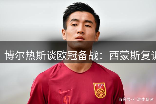 博尔热斯谈欧冠备战：西蒙斯复训 奥斯梅恩缺席无碍战术布局